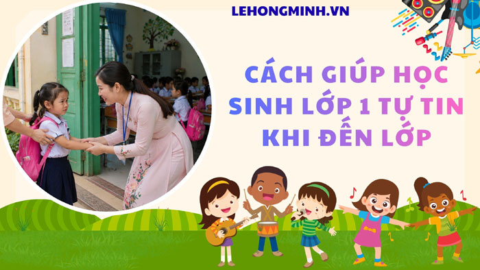 Cách giúp học sinh lớp 1 tự tin khi đến lớp